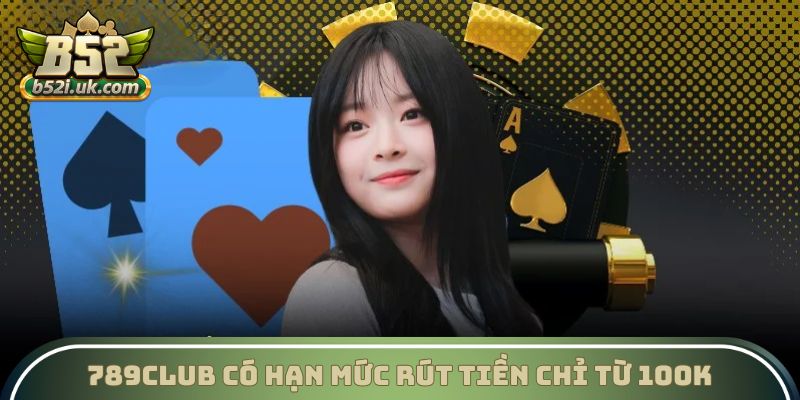 789club có hạn mức rút tiền chỉ từ 100K