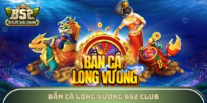 Bắn Cá Long Vương B52 Club