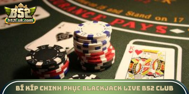 Bí kíp chinh phục Blackjack Live B52 Club