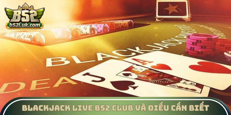 Blackjack Live B52 Club và điều cần biết