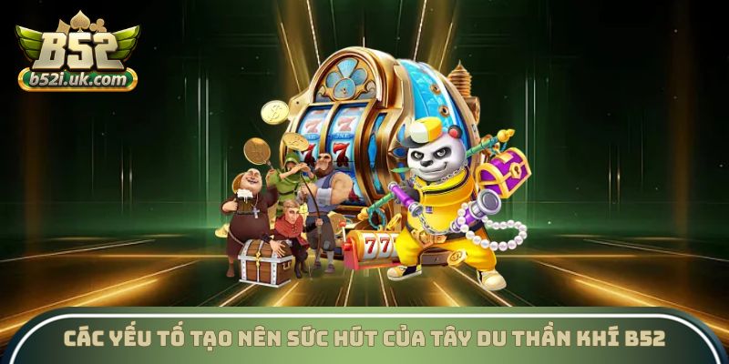 Các yếu tố nổi bật tạo nên sức hút của tây du thần khí B52 Club