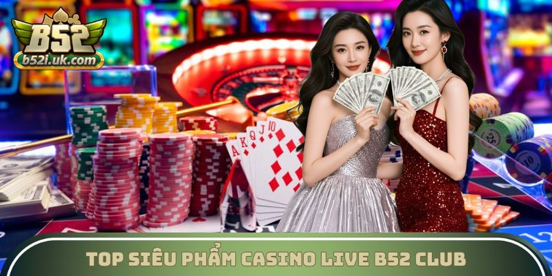 Top siêu phẩm casino B52 Club thú vị nhất dành cho hội viên