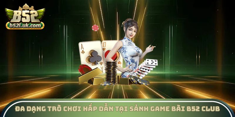 Đa dạng trò chơi hấp dẫn tại sảnh game bài B52 Club