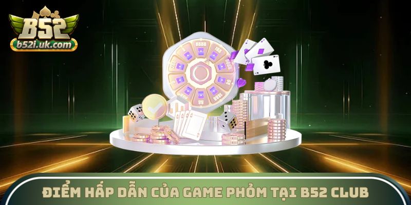 Điểm hấp dẫn của game phỏm tại B52 Club