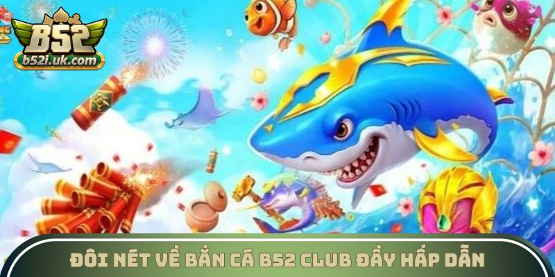 Đôi nét về Bắn cá B52 Club đầy hấp dẫn