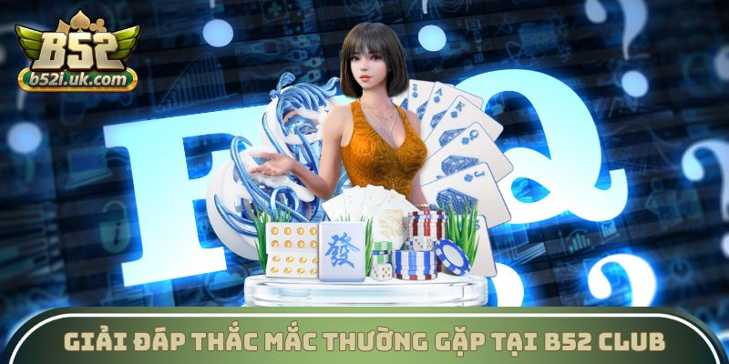Giải đáp thắc mắc thường gặp tại B52 Club