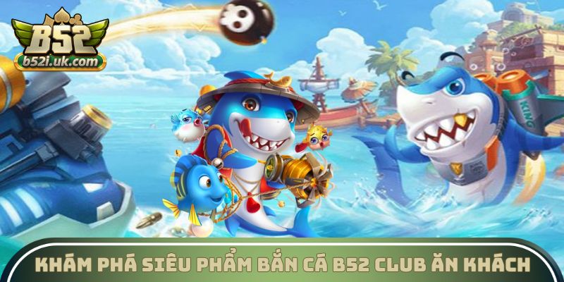 Khám phá siêu phẩm Bắn cá B52 Club ăn khách