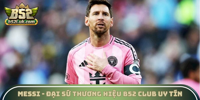 Messi - Đại sứ thương hiệu B52 Club uy tín