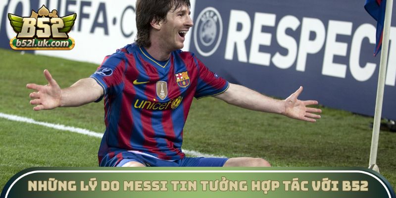 Những lý do Messi tin tưởng hợp tác với B52