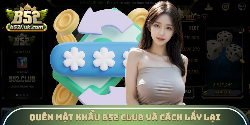 Quên mật khẩu B52 Club lấy lại như thế nào hiệu quả nhất?