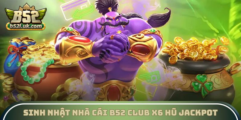 Sinh nhật nhà cái B52 Club x6 hũ Jackpot