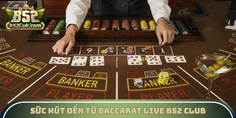 Sức hút đến từ Baccarat Live B52 Club