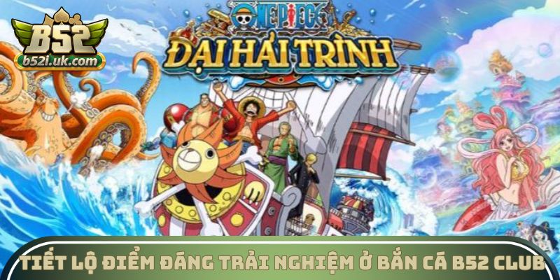 Tiết lộ điểm đáng trải nghiệm ở Bắn cá B52 Club