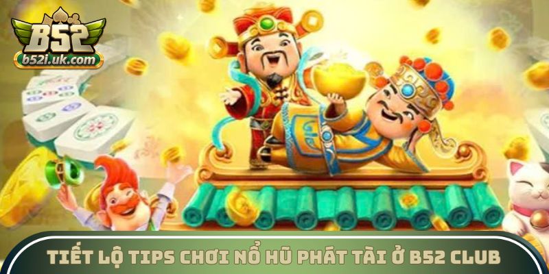 Tiết lộ tips chơi Nổ hũ phát tài ở B52 Club